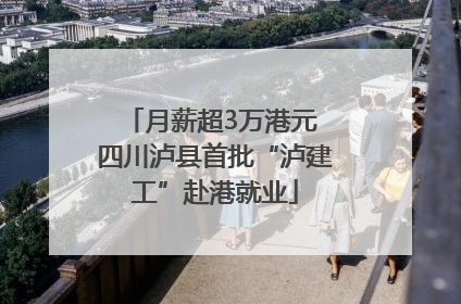 月薪超3万港元 四川泸县首批“泸建工”赴港就业