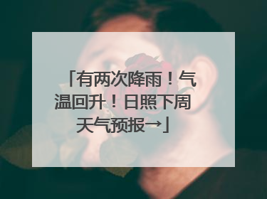 有两次降雨！气温回升！日照下周天气预报→