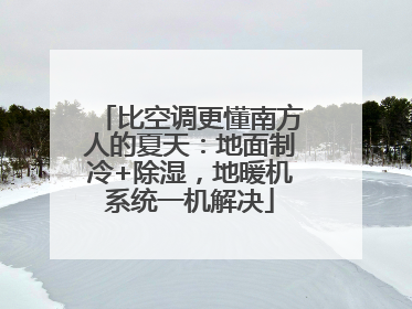 比空调更懂南方人的夏天：地面制冷+除湿，地暖机系统一机解决
