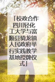 校政合作 四川轻化工大学与富顺县骑龙镇人民政府举行实践教学基地授牌仪式