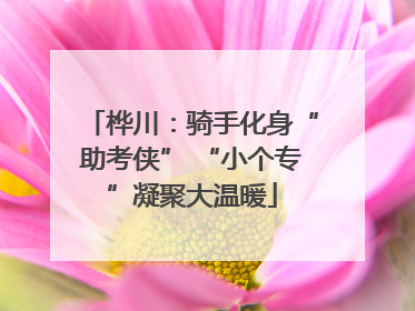 桦川：骑手化身“助考侠” “小个专”凝聚大温暖
