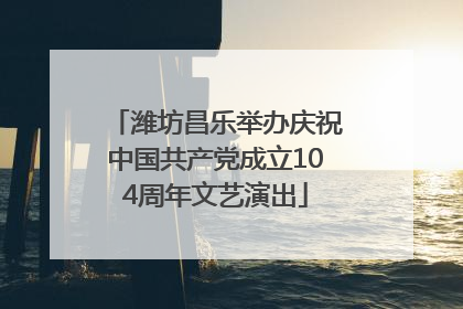 潍坊昌乐举办庆祝中国共产党成立104周年文艺演出