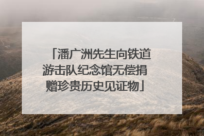 潘广洲先生向铁道游击队纪念馆无偿捐赠珍贵历史见证物
