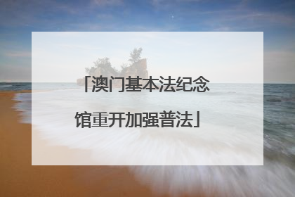 澳门基本法纪念馆重开加强普法