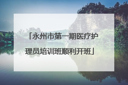 永州市第一期医疗护理员培训班顺利开班