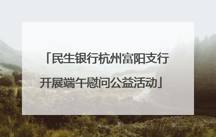 民生银行杭州富阳支行开展端午慰问公益活动