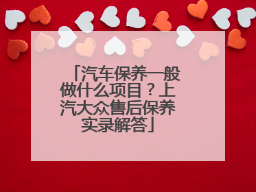汽车保养一般做什么项目？上汽大众售后保养实录解答