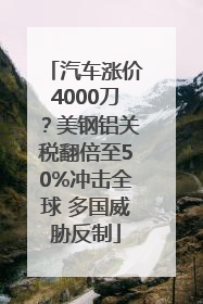 汽车涨价4000刀？美钢铝关税翻倍至50%冲击全球 多国威胁反制