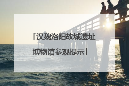 汉魏洛阳故城遗址博物馆参观提示
