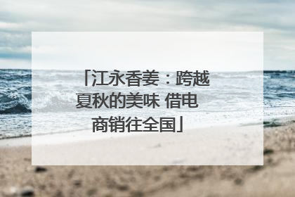江永香姜：跨越夏秋的美味 借电商销往全国