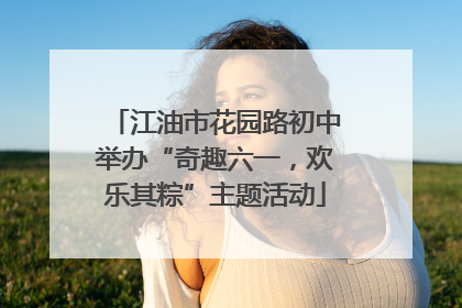 江油市花园路初中举办“奇趣六一，欢乐其粽”主题活动