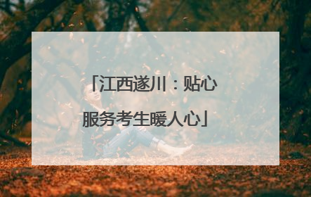 江西遂川：贴心服务考生暖人心