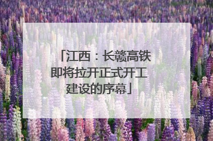 江西：长赣高铁即将拉开正式开工建设的序幕