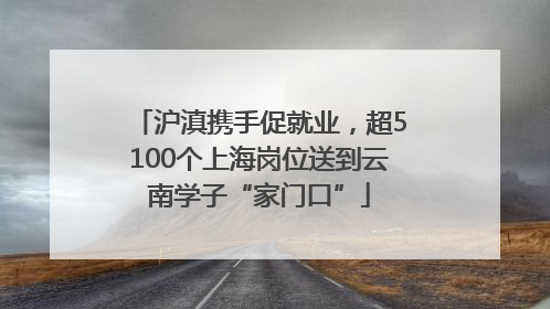 沪滇携手促就业，超5100个上海岗位送到云南学子“家门口”