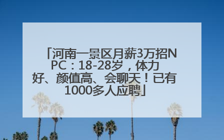 河南一景区月薪3万招NPC：18-28岁，体力好、颜值高、会聊天！已有1000多人应聘