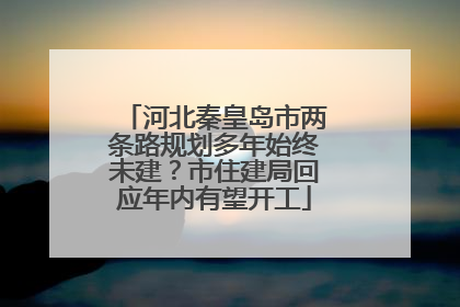 河北秦皇岛市两条路规划多年始终未建？市住建局回应年内有望开工
