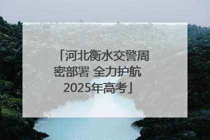 河北衡水交警周密部署 全力护航2025年高考