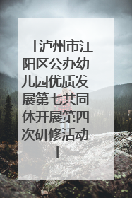 泸州市江阳区公办幼儿园优质发展第七共同体开展第四次研修活动