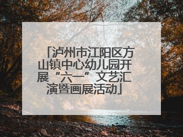 泸州市江阳区方山镇中心幼儿园开展“六一”文艺汇演暨画展活动