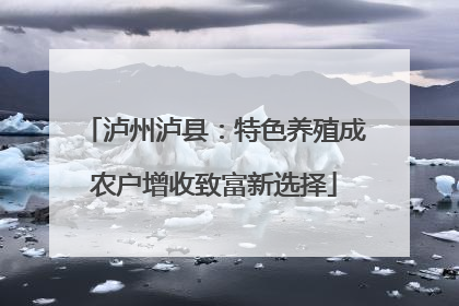 泸州泸县：特色养殖成农户增收致富新选择