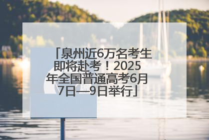 泉州近6万名考生即将赴考！2025年全国普通高考6月7日—9日举行