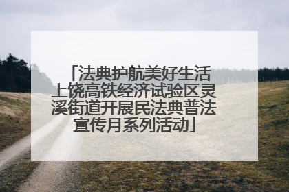 法典护航美好生活 上饶高铁经济试验区灵溪街道开展民法典普法宣传月系列活动