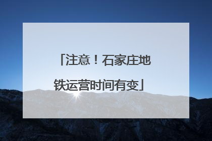 注意！石家庄地铁运营时间有变
