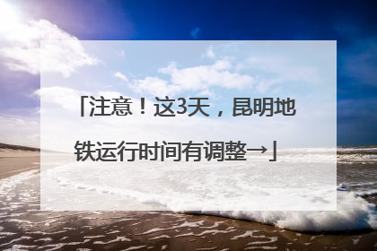 注意！这3天，昆明地铁运行时间有调整→