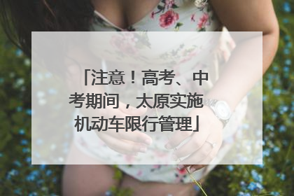 注意！高考、中考期间，太原实施机动车限行管理