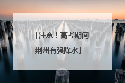 注意！高考期间荆州有强降水
