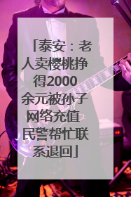 泰安：老人卖樱桃挣得2000余元被孙子网络充值 民警帮忙联系退回