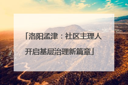洛阳孟津：社区主理人开启基层治理新篇章