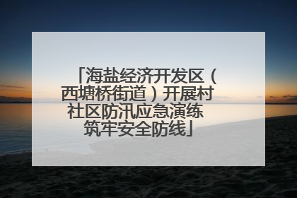 海盐经济开发区（西塘桥街道）开展村社区防汛应急演练 筑牢安全防线