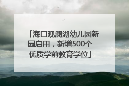 海口观澜湖幼儿园新园启用，新增500个优质学前教育学位