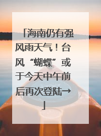 海南仍有强风雨天气！台风“蝴蝶”或于今天中午前后再次登陆→