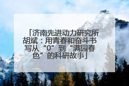 济南先进动力研究所胡斌：用青春和奋斗书写从“0”到“满园春色”的科研故事