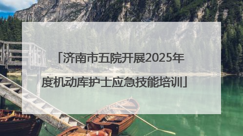 济南市五院开展2025年度机动库护士应急技能培训