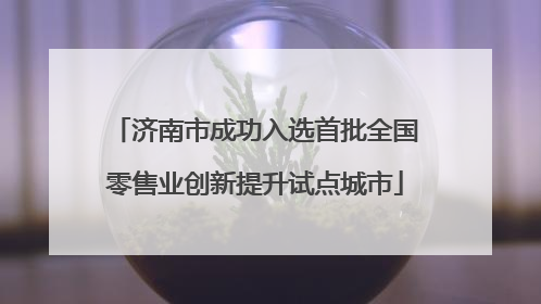 济南市成功入选首批全国零售业创新提升试点城市