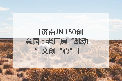 济南JN150创意园：老厂房“跳动”文创“心”