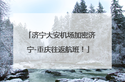 济宁大安机场加密济宁-重庆往返航班！