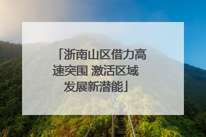 浙南山区借力高速突围 激活区域发展新潜能