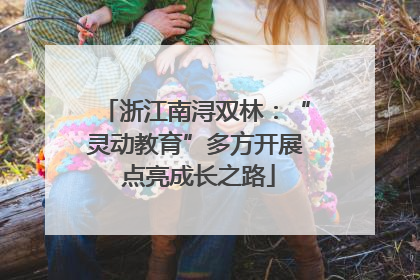 浙江南浔双林：“灵动教育”多方开展 点亮成长之路