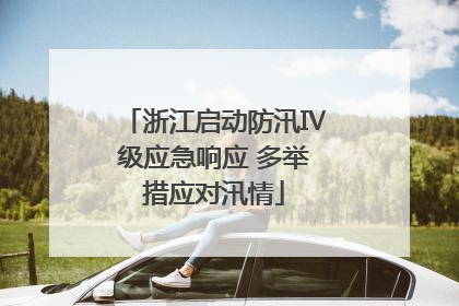 浙江启动防汛Ⅳ级应急响应 多举措应对汛情