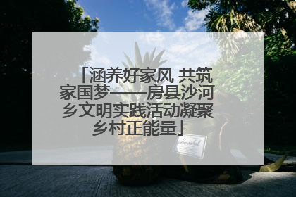 涵养好家风 共筑家国梦——房县沙河乡文明实践活动凝聚乡村正能量