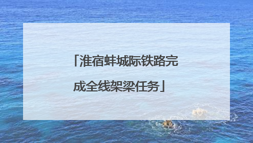 淮宿蚌城际铁路完成全线架梁任务