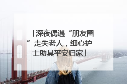 深夜偶遇“朋友圈”走失老人，细心护士助其平安归家
