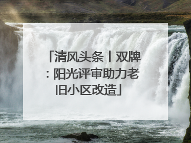 清风头条丨双牌：阳光评审助力老旧小区改造