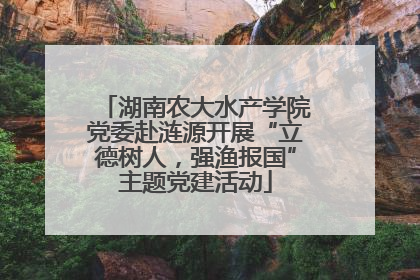 湖南农大水产学院党委赴涟源开展“立德树人，强渔报国”主题党建活动