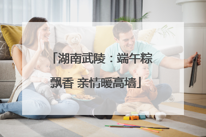 湖南武陵：端午粽飘香 亲情暖高墙