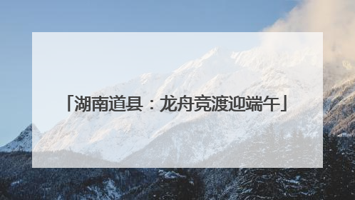 湖南道县：龙舟竞渡迎端午